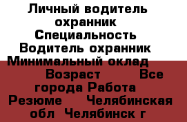 Личный водитель- охранник › Специальность ­ Водитель охранник › Минимальный оклад ­ 90 000 › Возраст ­ 41 - Все города Работа » Резюме   . Челябинская обл.,Челябинск г.